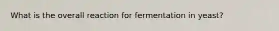 What is the overall reaction for fermentation in yeast?