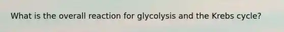 What is the overall reaction for glycolysis and the <a href='https://www.questionai.com/knowledge/kqfW58SNl2-krebs-cycle' class='anchor-knowledge'>krebs cycle</a>?