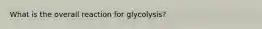 What is the overall reaction for glycolysis?