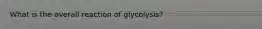 What is the overall reaction of glycolysis?