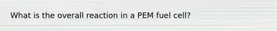 What is the overall reaction in a PEM fuel cell?