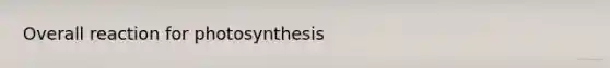 Overall reaction for photosynthesis