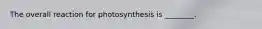 The overall reaction for photosynthesis is ________.