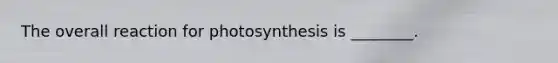 The overall reaction for photosynthesis is ________.