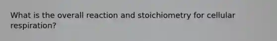 What is the overall reaction and stoichiometry for cellular respiration?