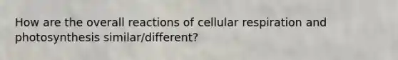 How are the overall reactions of <a href='https://www.questionai.com/knowledge/k1IqNYBAJw-cellular-respiration' class='anchor-knowledge'>cellular respiration</a> and photosynthesis similar/different?