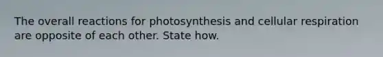 The overall reactions for photosynthesis and cellular respiration are opposite of each other. State how.