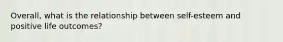 Overall, what is the relationship between self-esteem and positive life outcomes?