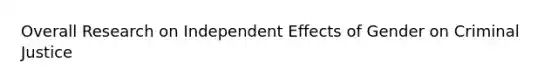 Overall Research on Independent Effects of Gender on Criminal Justice