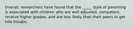 Overall, researchers have found that the _____ style of parenting is associated with children who are well adjusted, competent, receive higher grades, and are less likely than their peers to get into trouble.