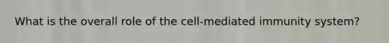 What is the overall role of the cell-mediated immunity system?