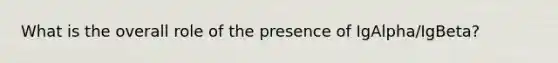 What is the overall role of the presence of IgAlpha/IgBeta?