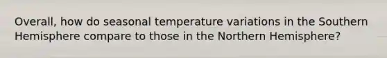 Overall, how do seasonal temperature variations in the Southern Hemisphere compare to those in the Northern Hemisphere?