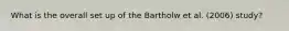 What is the overall set up of the Bartholw et al. (2006) study?