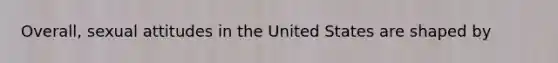 Overall, sexual attitudes in the United States are shaped by