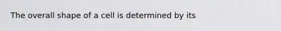 The overall shape of a cell is determined by its