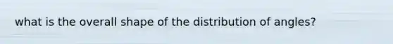 what is the overall shape of the distribution of angles?