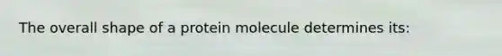 The overall shape of a protein molecule determines its: