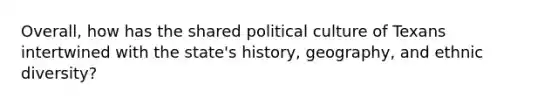 Overall, how has the shared political culture of Texans intertwined with the state's history, geography, and ethnic diversity?