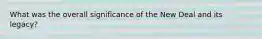 What was the overall significance of the New Deal and its legacy?