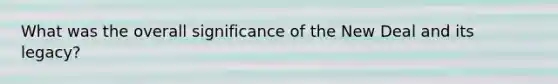 What was the overall significance of the New Deal and its legacy?