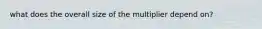 what does the overall size of the multiplier depend on?