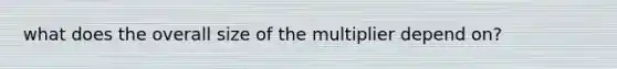 what does the overall size of the multiplier depend on?