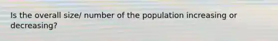 Is the overall size/ number of the population increasing or decreasing?