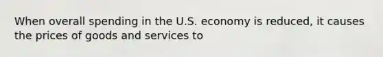 When overall spending in the U.S. economy is reduced, it causes the prices of goods and services to