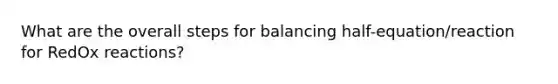 What are the overall steps for balancing half-equation/reaction for RedOx reactions?