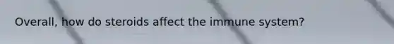 Overall, how do steroids affect the immune system?
