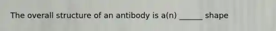 The overall structure of an antibody is a(n) ______ shape