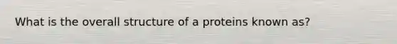 What is the overall structure of a proteins known as?