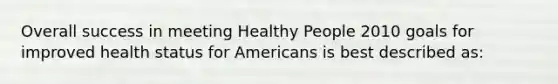 Overall success in meeting Healthy People 2010 goals for improved health status for Americans is best described as: