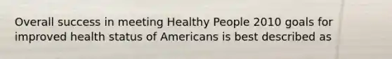 Overall success in meeting Healthy People 2010 goals for improved health status of Americans is best described as