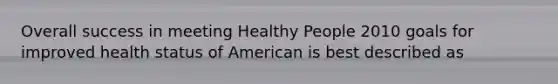 Overall success in meeting Healthy People 2010 goals for improved health status of American is best described as