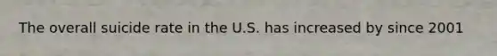 The overall suicide rate in the U.S. has increased by since 2001