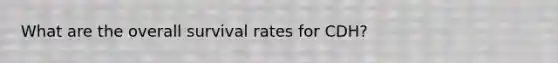 What are the overall survival rates for CDH?