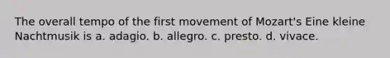 The overall tempo of the first movement of Mozart's Eine kleine Nachtmusik is a. adagio. b. allegro. c. presto. d. vivace.