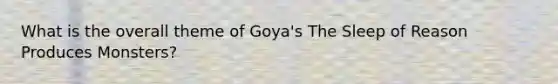 What is the overall theme of Goya's The Sleep of Reason Produces Monsters?