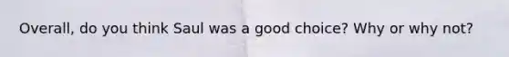 Overall, do you think Saul was a good choice? Why or why not?