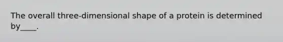 The overall three-dimensional shape of a protein is determined by____.