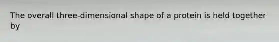 The overall three-dimensional shape of a protein is held together by