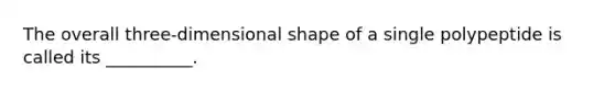 The overall three-dimensional shape of a single polypeptide is called its __________.