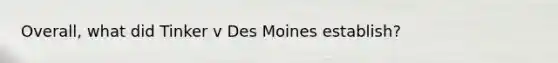 Overall, what did Tinker v Des Moines establish?