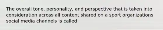 The overall tone, personality, and perspective that is taken into consideration across all content shared on a sport organizations social media channels is called