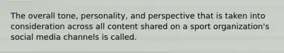 The overall tone, personality, and perspective that is taken into consideration across all content shared on a sport organization's social media channels is called.