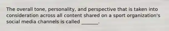 The overall tone, personality, and perspective that is taken into consideration across all content shared on a sport organization's social media channels is called _______.