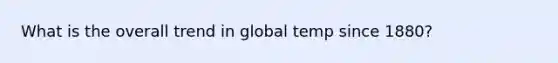 What is the overall trend in global temp since 1880?