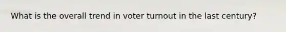 What is the overall trend in voter turnout in the last century?